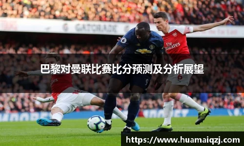 巴黎对曼联比赛比分预测及分析展望